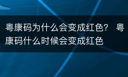 粤康码为什么会变成红色？ 粤康码什么时候会变成红色