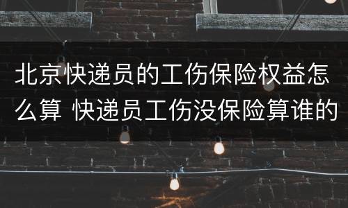 北京快递员的工伤保险权益怎么算 快递员工伤没保险算谁的
