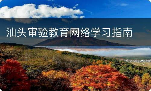 汕头审验教育网络学习指南