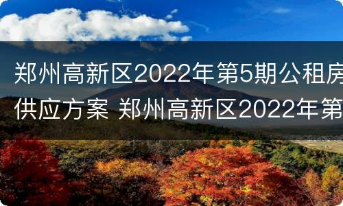 郑州高新区2022年第5期公租房供应方案 郑州高新区2022年第5期公租房供应方案图