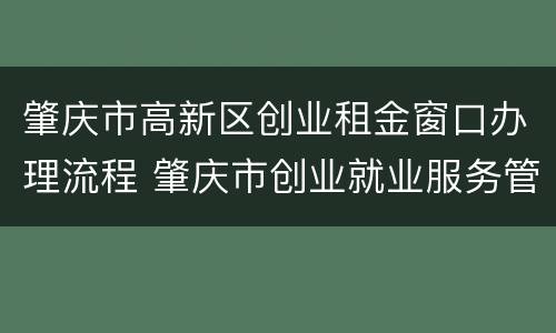 肇庆市高新区创业租金窗口办理流程 肇庆市创业就业服务管理中心
