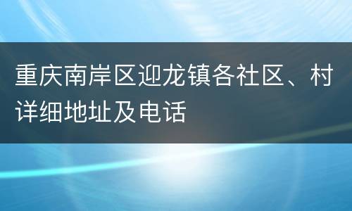 重庆南岸区迎龙镇各社区、村详细地址及电话