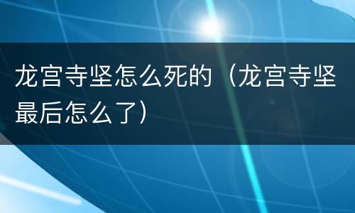 龙宫寺坚怎么死的（龙宫寺坚最后怎么了）