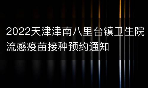 2022天津津南八里台镇卫生院流感疫苗接种预约通知