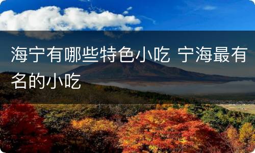 海宁有哪些特色小吃 宁海最有名的小吃