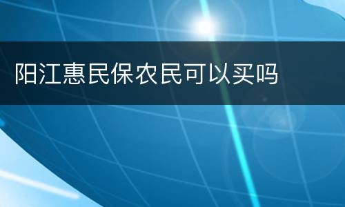 阳江惠民保农民可以买吗