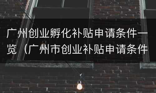 广州创业孵化补贴申请条件一览（广州市创业补贴申请条件）