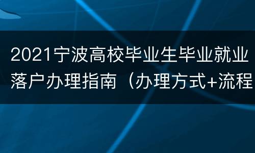 2021宁波高校毕业生毕业就业落户办理指南（办理方式+流程）