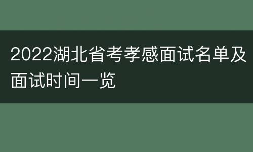 2022湖北省考孝感面试名单及面试时间一览