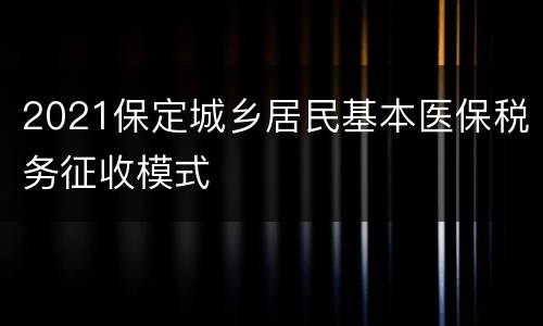 2021保定城乡居民基本医保税务征收模式
