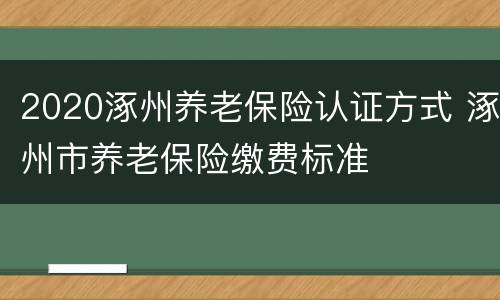 2020涿州养老保险认证方式 涿州市养老保险缴费标准