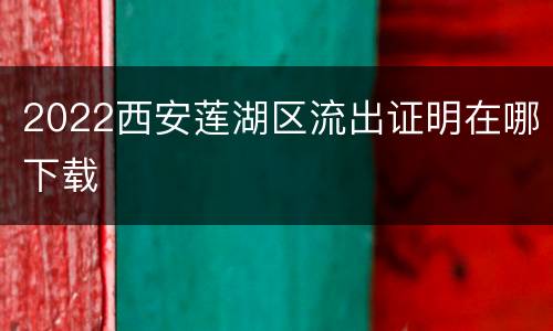 2022西安莲湖区流出证明在哪下载