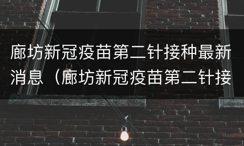 廊坊新冠疫苗第二针接种最新消息（廊坊新冠疫苗第二针接种最新消息通知）