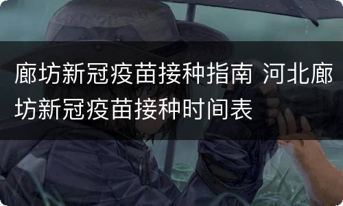 廊坊新冠疫苗接种指南 河北廊坊新冠疫苗接种时间表