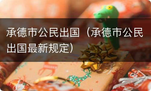 承德市公民出国（承德市公民出国最新规定）