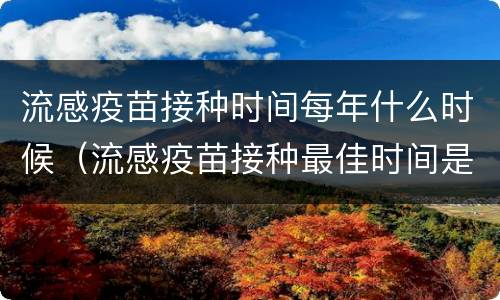 流感疫苗接种时间每年什么时候（流感疫苗接种最佳时间是每年的什么时候）