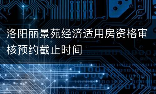 洛阳丽景苑经济适用房资格审核预约截止时间