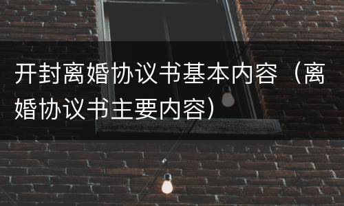 开封离婚协议书基本内容（离婚协议书主要内容）