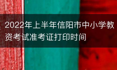 2022年上半年信阳市中小学教资考试准考证打印时间