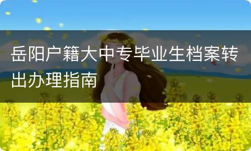 岳阳户籍大中专毕业生档案转出办理指南