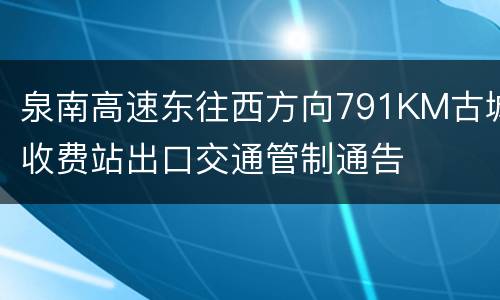 泉南高速东往西方向791KM古城收费站出口交通管制通告