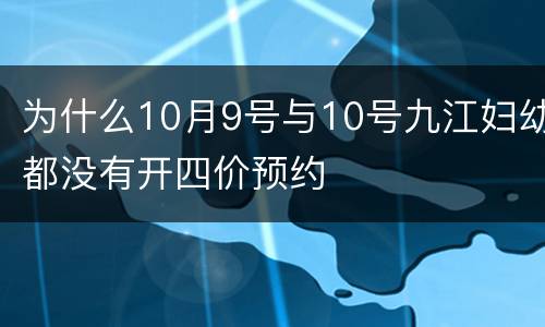 为什么10月9号与10号九江妇幼都没有开四价预约