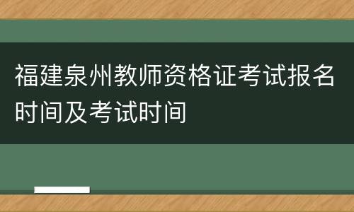 福建泉州教师资格证考试报名时间及考试时间