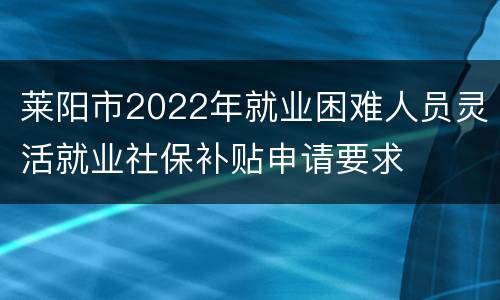 莱阳市2022年就业困难人员灵活就业社保补贴申请要求