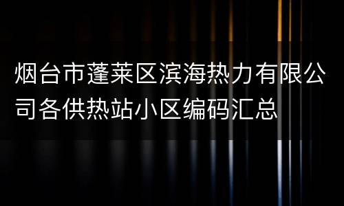 烟台市蓬莱区滨海热力有限公司各供热站小区编码汇总