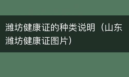 潍坊健康证的种类说明（山东潍坊健康证图片）