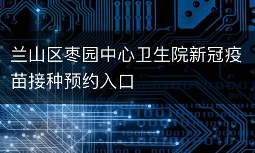 兰山区枣园中心卫生院新冠疫苗接种预约入口