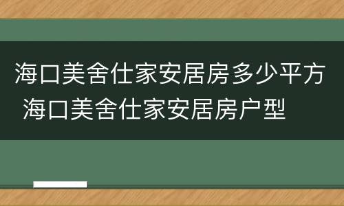 海口美舍仕家安居房多少平方 海口美舍仕家安居房户型