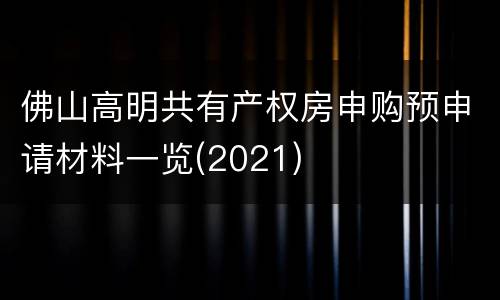 佛山高明共有产权房申购预申请材料一览(2021)