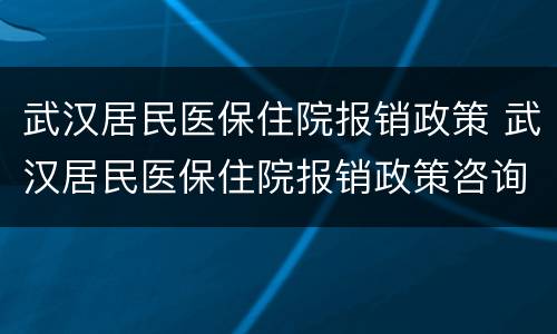 武汉居民医保住院报销政策 武汉居民医保住院报销政策咨询电话