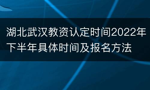 湖北武汉教资认定时间2022年下半年具体时间及报名方法