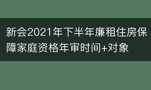 新会2021年下半年廉租住房保障家庭资格年审时间+对象