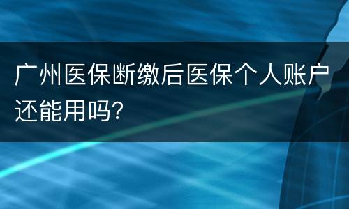 广州医保断缴后医保个人账户还能用吗？