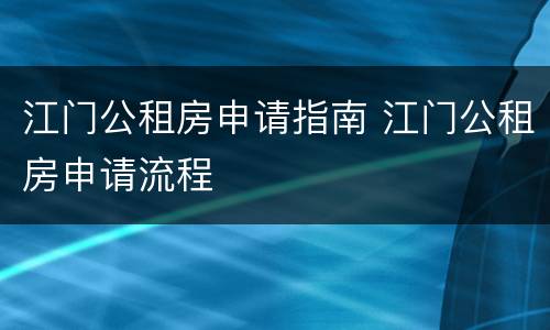 江门公租房申请指南 江门公租房申请流程