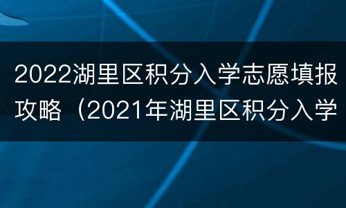 2022湖里区积分入学志愿填报攻略（2021年湖里区积分入学）