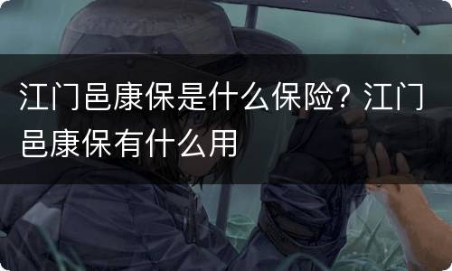 江门邑康保是什么保险? 江门邑康保有什么用