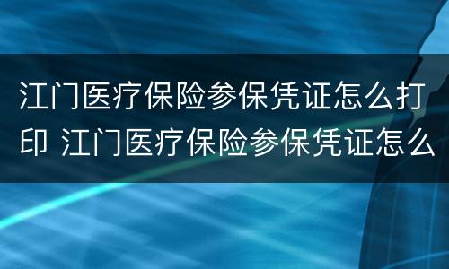 江门医疗保险参保凭证怎么打印 江门医疗保险参保凭证怎么打印不了