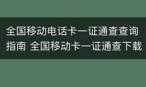 全国移动电话卡一证通查查询指南 全国移动卡一证通查下载