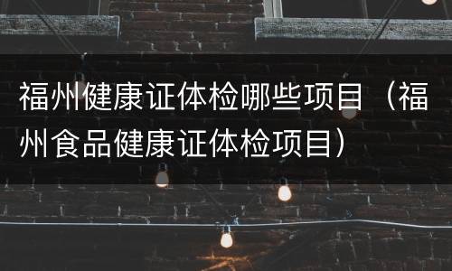 福州健康证体检哪些项目（福州食品健康证体检项目）