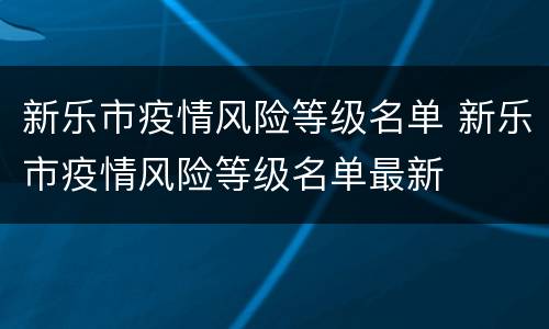 新乐市疫情风险等级名单 新乐市疫情风险等级名单最新