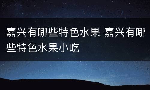 嘉兴有哪些特色水果 嘉兴有哪些特色水果小吃