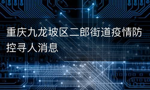 重庆九龙坡区二郎街道疫情防控寻人消息