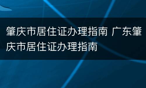 肇庆市居住证办理指南 广东肇庆市居住证办理指南