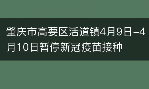 肇庆市高要区活道镇4月9日-4月10日暂停新冠疫苗接种