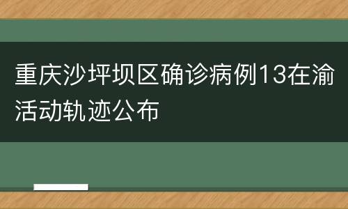 重庆沙坪坝区确诊病例13在渝活动轨迹公布