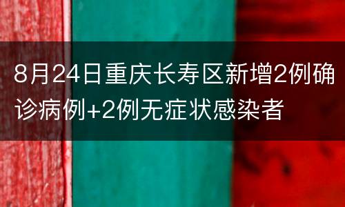 8月24日重庆长寿区新增2例确诊病例+2例无症状感染者